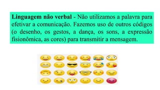 Linguagem não verbal - Não utilizamos a palavra para
efetivar a comunicação. Fazemos uso de outros códigos
(o desenho, os gestos, a dança, os sons, a expressão
fisionômica, as cores) para transmitir a mensagem.
 