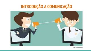 INTRODUÇÃO A COMUNICAÇÃO
Fonte: Google imagens.
 