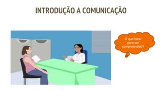 INTRODUÇÃO A COMUNICAÇÃO
O que fazer
para ser
compreendido?
 
