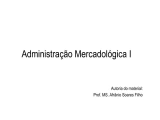 Administração Mercadológica I
Autoria do material:
Prof. MS. Afrânio Soares Filho
 
