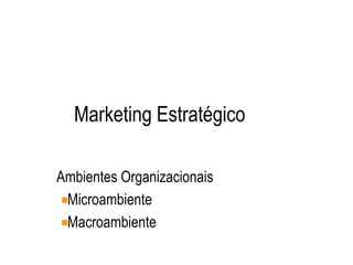 Marketing Estratégico
Ambientes Organizacionais
Microambiente
Macroambiente
 