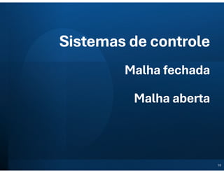 Sistemas de controle
Malha fechada
Malha aberta
10
 
