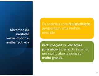 19
Os sistemas com realimentação
apresentam uma melhor
precisão
Perturbações ou variações
paramétricas: erro do sistema
em malha aberta pode ser
muito grande.
Sistemas de
controle
malha aberta e
malha fechada
 