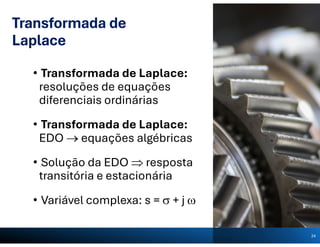 Transformada de
Laplace
• Transformada de Laplace:
resoluções de equações
diferenciais ordinárias
• Transformada de Laplace:
EDO  equações algébricas
• Solução da EDO  resposta
transitória e estacionária
• Variável complexa: s =  + j 
24
 