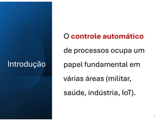 Introdução
O controle automático
de processos ocupa um
papel fundamental em
várias áreas (militar,
saúde, indústria, IoT).
3
 
