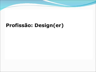 Profissão: Design(er)
 