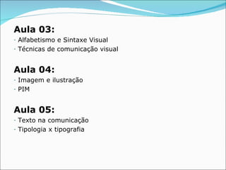 Aula 03:
-   Alfabetismo e Sintaxe Visual
-   Técnicas de comunicação visual


Aula 04:
-   Imagem e ilustração
-   PIM


Aula 05:
-   Texto na comunicação
-   Tipologia x tipografia
 