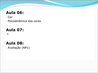 Aula 06:
-   Cor
-   Psicodinâmica das cores


Aula 07:
-?




Aula 08:
-   Avaliação (NP1)
 