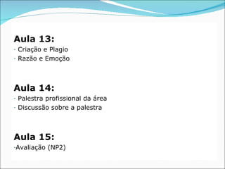 Aula 13:
-   Criação e Plagio
-   Razão e Emoção



Aula 14:
-   Palestra profissional da área
-   Discussão sobre a palestra



Aula 15:
-Avaliação   (NP2)
 