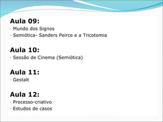 Aula 09:
-   Mundo dos Signos
-   Semiótica- Sanders Peirce e a Tricotomia


Aula 10:
-   Sessão de Cinema (Semiótica)


A...