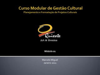  Curso Modular de Gestão CulturalPlanejamento e Formatação de Projetos Culturais Módulo 01 Marcelo Miguel Janeiro 2011 