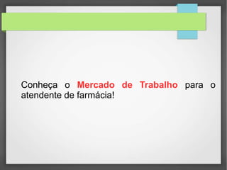 Conheça o Mercado de Trabalho para o
atendente de farmácia!
 
