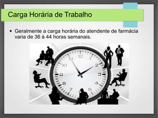 Carga Horária de Trabalho
● Geralmente a carga horária do atendente de farmácia
varia de 36 à 44 horas semanais.
 