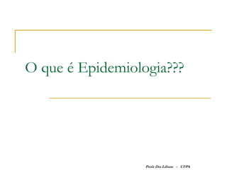 O que é Epidemiologia???




                  Profa Dra Liliane - UFPA
 