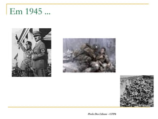 Em 1945 ...




              Profa Dra Liliane - UFPA
 