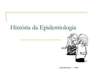História da Epidemiologia




                  Profa Dra Liliane - UFPA
 