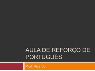 AULA DE REFORÇO DE
PORTUGUÊS
Prof. Ricardo
 