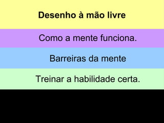 Desenho à mão livre
Como a mente funciona.
Barreiras da mente
Treinar a habilidade certa.
Quebrando barreiras.
Desenho à mão livre
 