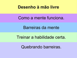 Desenho à mão livre
Como a mente funciona.
Barreiras da mente
Treinar a habilidade certa.
Quebrando barreiras.
Desenho à mão livre
 