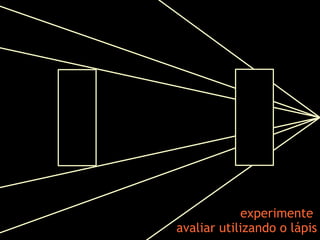 experimente
avaliar utilizando o lápis
 