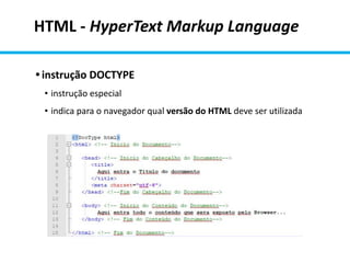 HTML - HyperText Markup Language
• instrução DOCTYPE
• instrução especial
• indica para o navegador qual versão do HTML deve ser utilizada
 