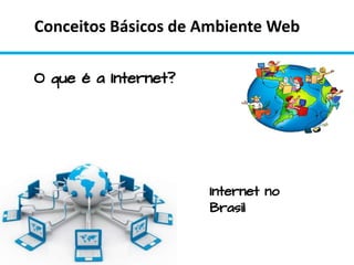 Conceitos Básicos de Ambiente Web
O que é a Internet?
Internet no
Brasil
 
