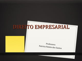 DIREITO EMPRESARIAL

                 Professora
        Patrícia Nole
                     to dos   Santos
   1
 