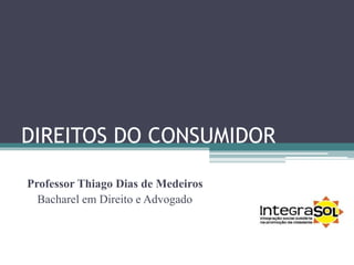 DIREITOS DO CONSUMIDOR
Professor Thiago Dias de Medeiros
Bacharel em Direito e Advogado
 