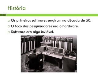 História
4
 Os primeiros softwares surgiram na década de 50.
 O foco dos pesquisadores era o hardware.
 Software era algo inviável.
 