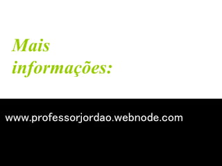 Mais 
informações: 
www.professorjordao.webnode.com 
