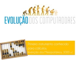 Primeiro instrumento conhecido
para cálculos;
Invenção dos Mesopotâmios, 3000 a.C
Evolução