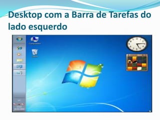Desktop com a Barra de Tarefas do
lado esquerdo

 