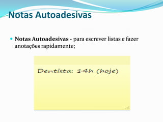 Notas Autoadesivas
 Notas Autoadesivas - para escrever listas e fazer

anotações rapidamente;

 