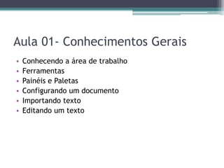 Aula 01- Conhecimentos Gerais
•   Conhecendo a área de trabalho
•   Ferramentas
•   Painéis e Paletas
•   Configurando um documento
•   Importando texto
•   Editando um texto
 