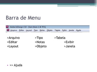 Barra de Menu


>Arquivo     >Tipo     >Tabela
>Editar      >Notas          >Exibir
>Layout      >Objeto         >Janela




• >> Ajuda
 