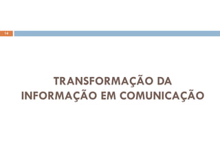 14




          TRANSFORMAÇÃO DA
     INFORMAÇÃO EM COMUNICAÇÃO
 