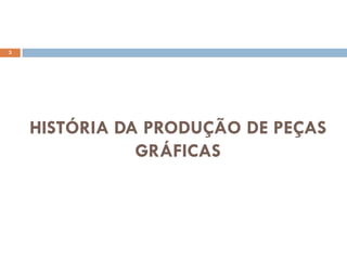 3




    HISTÓRIA DA PRODUÇÃO DE PEÇAS
               GRÁFICAS
 