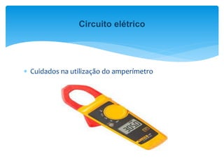  Cuidados na utilização do amperímetro
Circuito elétrico
 