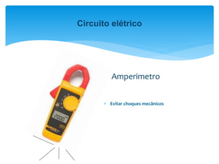 Amperimetro
 Evitar choques mecânicos
Circuito elétrico
 