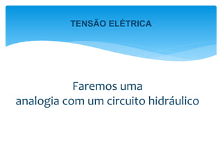 Faremos uma
analogia com um circuito hidráulico
TENSÃO ELÉTRICA
 