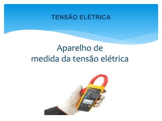 Aparelho de
medida da tensão elétrica
TENSÃO ELÉTRICA
 
