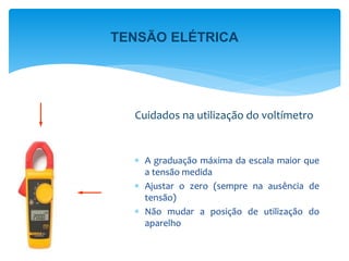  A graduação máxima da escala maior que
a tensão medida
 Ajustar o zero (sempre na ausência de
tensão)
 Não mudar a posição de utilização do
aparelho
Cuidados na utilização do voltímetro
TENSÃO ELÉTRICA
 
