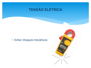  Evitar choques mecânicos
TENSÃO ELÉTRICA
 