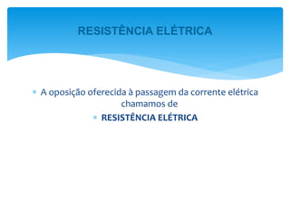  A oposição oferecida à passagem da corrente elétrica
chamamos de
 RESISTÊNCIA ELÉTRICA
RESISTÊNCIA ELÉTRICA
 