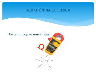 Evitar choques mecânicos
RESISTÊNCIA ELÉTRICA
 