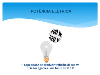  Capacidade de produzir trabalho de 100 W
 Se for ligada a uma fonte de 220 V
POTÊNCIA ELÉTRICA
 