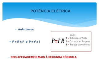  Assim temos:
 P = R x I2 e P = V x I

POTÊNCIA ELÉTRICA
NOS APEGAREMOS MAIS À SEGUNDA FÓRMULA
 