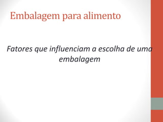 Embalagem para alimento
Fatores que influenciam a escolha de uma
embalagem
 