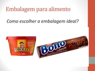 Embalagem para alimento
Como escolher a embalagem ideal?
 