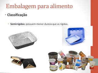 Embalagem para alimento
• Classificação
• Semirrígidas: possuem menor dureza que as rígidas.
 